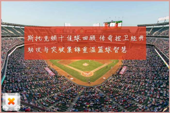 斯托克顿十佳球回顾 传奇控卫经典助攻与突破集锦重温篮球智慧