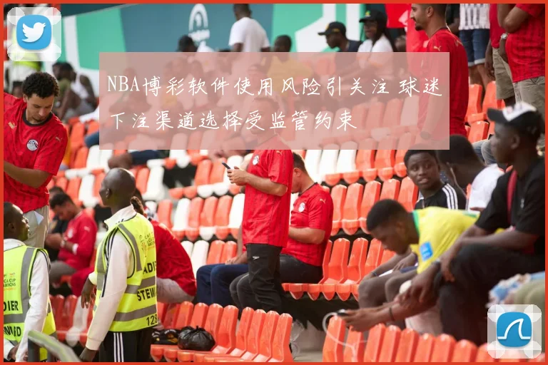 NBA博彩软件使用风险引关注 球迷下注渠道选择受监管约束